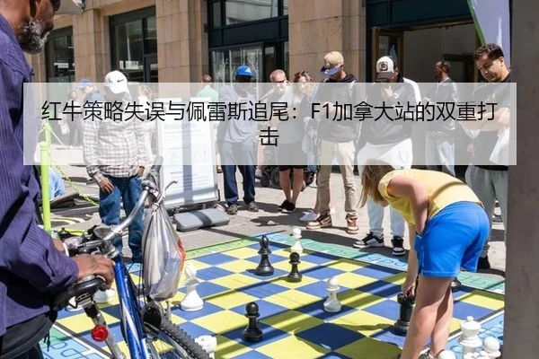 红牛策略失误与佩雷斯追尾：F1加拿大站的双重打击