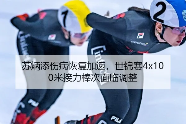 苏炳添伤病恢复加速，世锦赛4x100米接力棒次面临调整