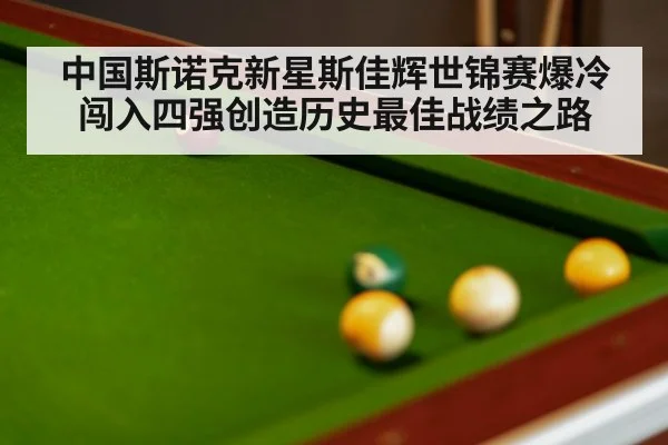 中国斯诺克新星斯佳辉世锦赛爆冷闯入四强创造历史最佳战绩之路