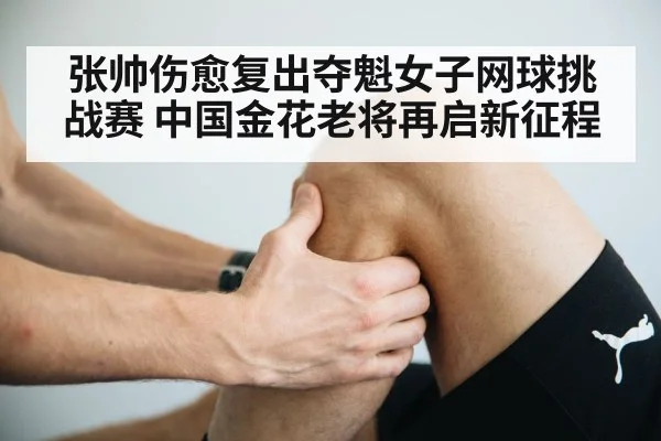 张帅伤愈复出夺魁女子网球挑战赛 中国金花老将再启新征程