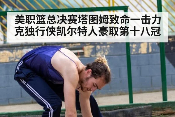 美职篮总决赛塔图姆致命一击力克独行侠凯尔特人豪取第十八冠
