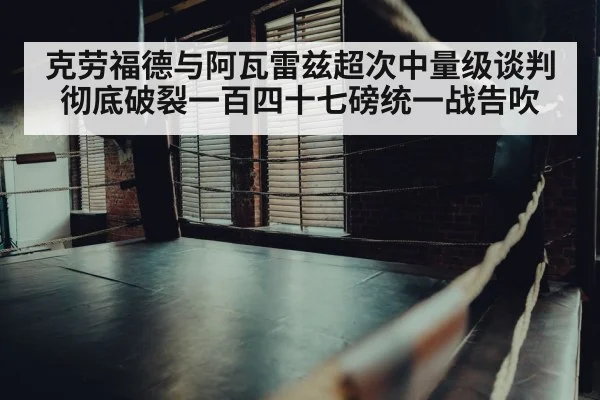 克劳福德与阿瓦雷兹超次中量级谈判彻底破裂一百四十七磅统一战告吹