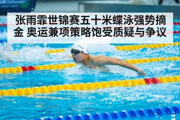 张雨霏世锦赛五十米蝶泳强势摘金 奥运兼项策略饱受质疑与争议