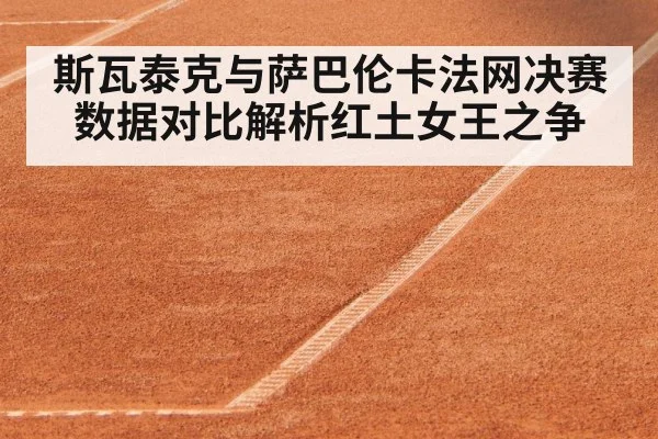 斯瓦泰克与萨巴伦卡法网决赛数据对比解析红土女王之争