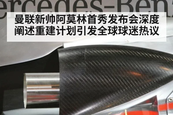曼联新帅阿莫林首秀发布会深度阐述重建计划引发全球球迷热议
