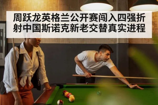 周跃龙英格兰公开赛闯入四强折射中国斯诺克新老交替真实进程