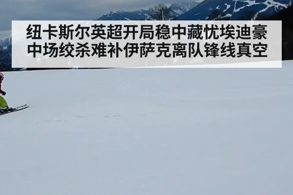 纽卡斯尔英超开局稳中藏忧埃迪豪中场绞杀难补伊萨克离队锋线真空