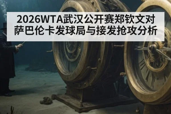 2026WTA武汉公开赛郑钦文对萨巴伦卡发球局与接发抢攻分析